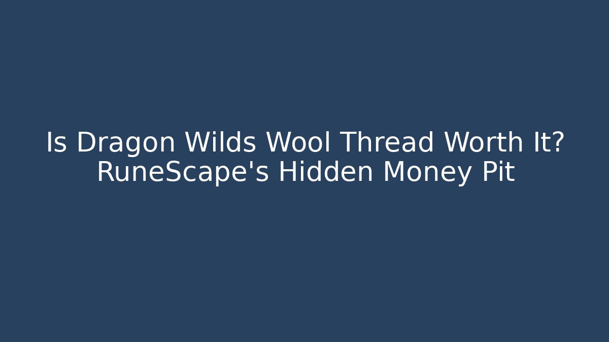 Is Dragon Wilds Wool Thread Worth It? RuneScape’s Hidden Money Pit