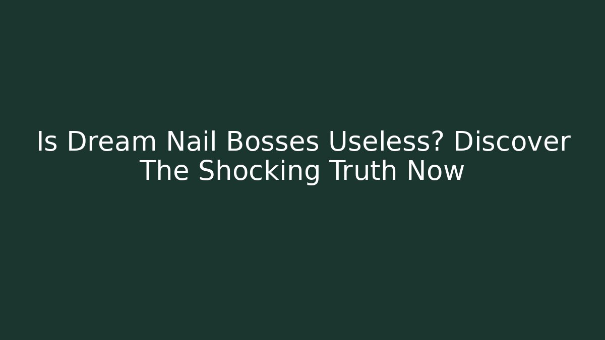 Is Dream Nail Bosses Useless? Discover The Shocking Truth Now