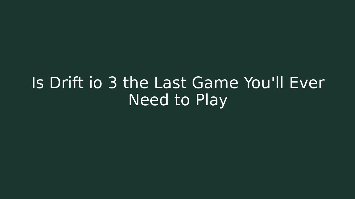 Is Drift io 3 the Last Game You'll Ever Need to Play