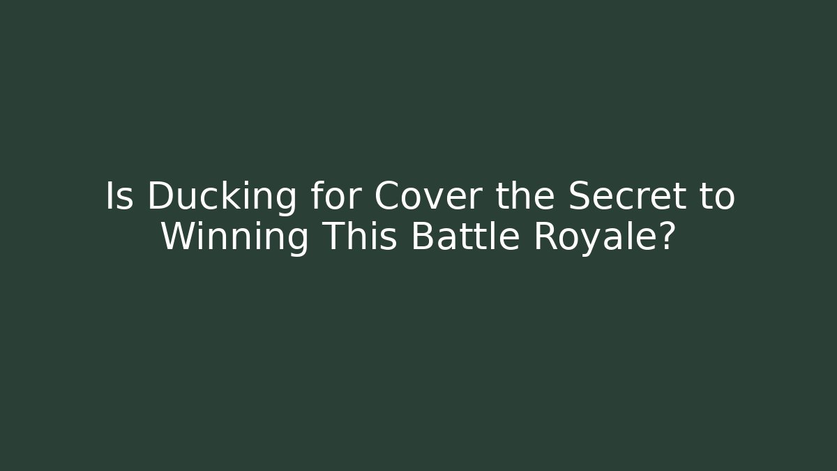 Is Ducking for Cover the Secret to Winning This Battle Royale?