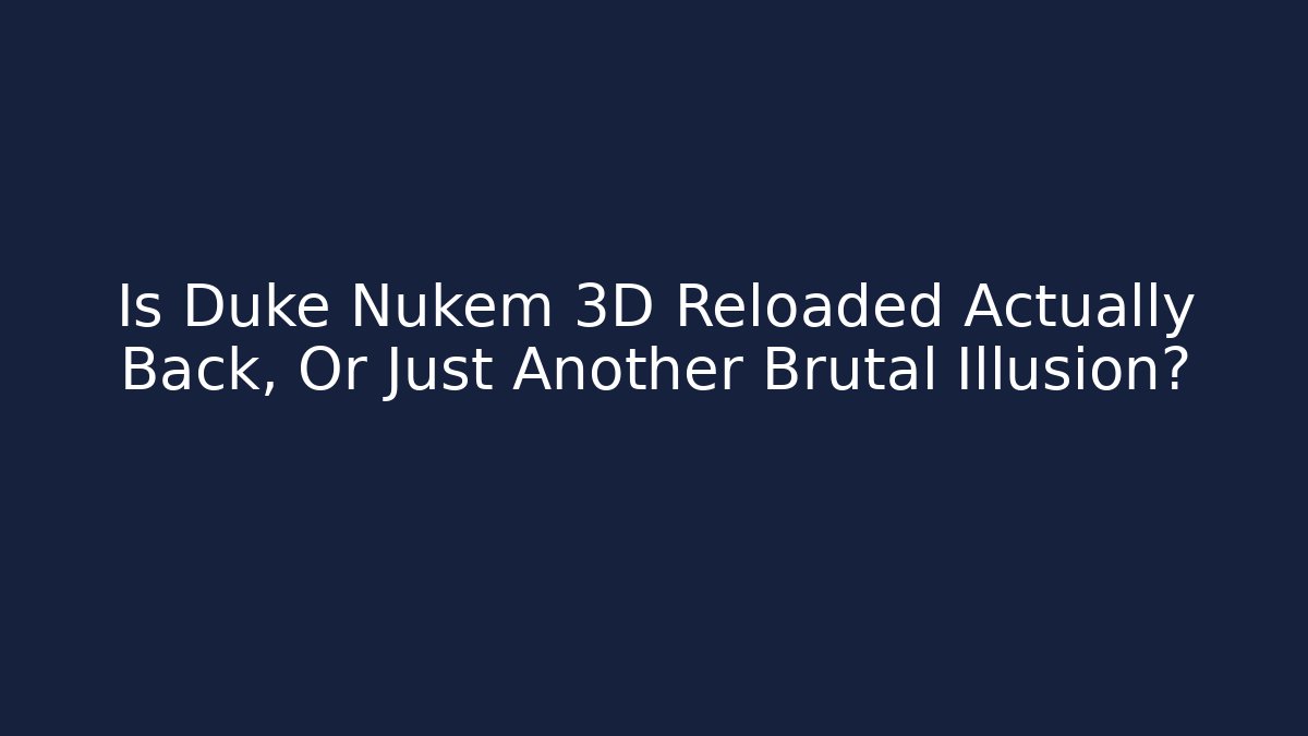 Is Duke Nukem 3D Reloaded Actually Back, Or Just Another Brutal Illusion?