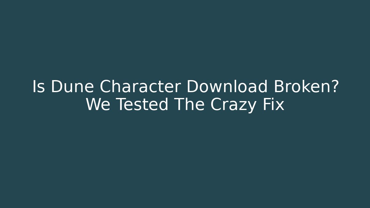Is Dune Character Download Broken? We Tested The Crazy Fix