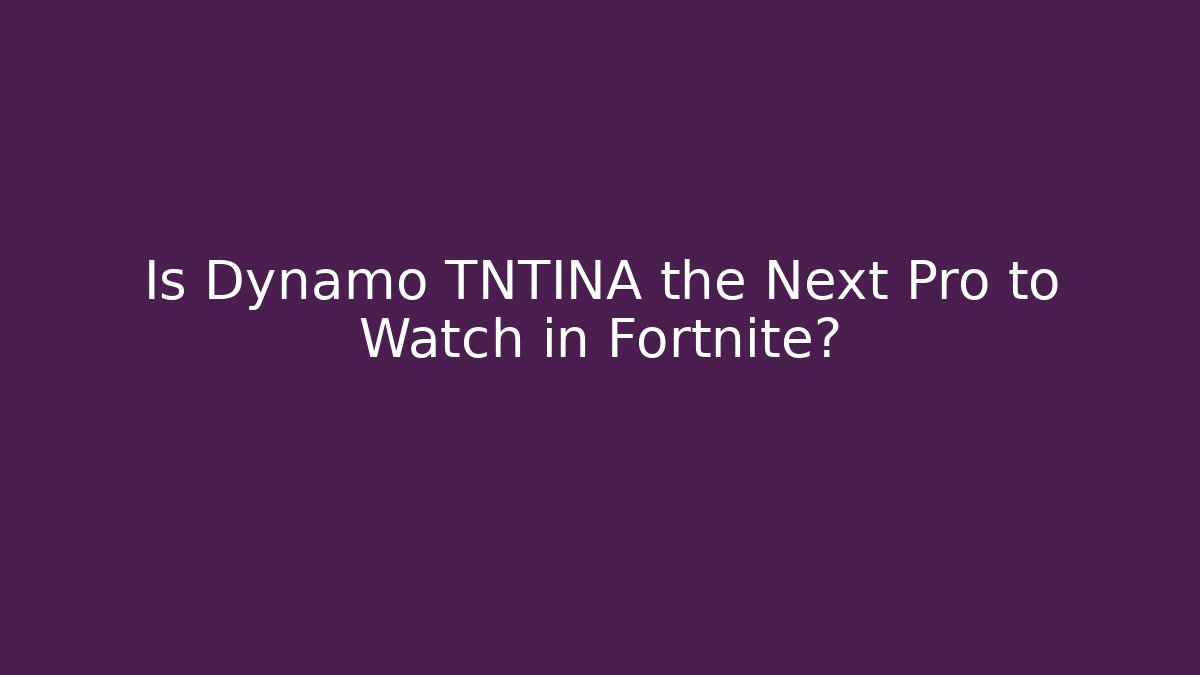 Is Dynamo TNTINA the Next Pro to Watch in Fortnite?