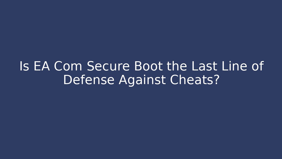 Is EA Com Secure Boot the Last Line of Defense Against Cheats?