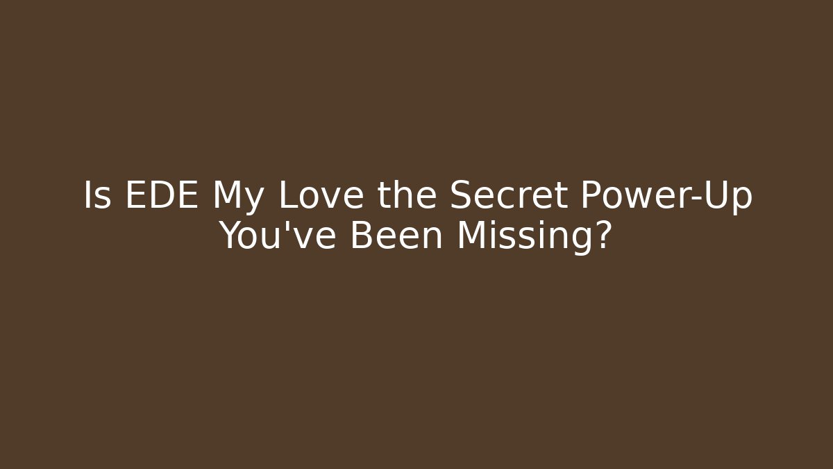 Is EDE My Love the Secret Power-Up You’ve Been Missing?