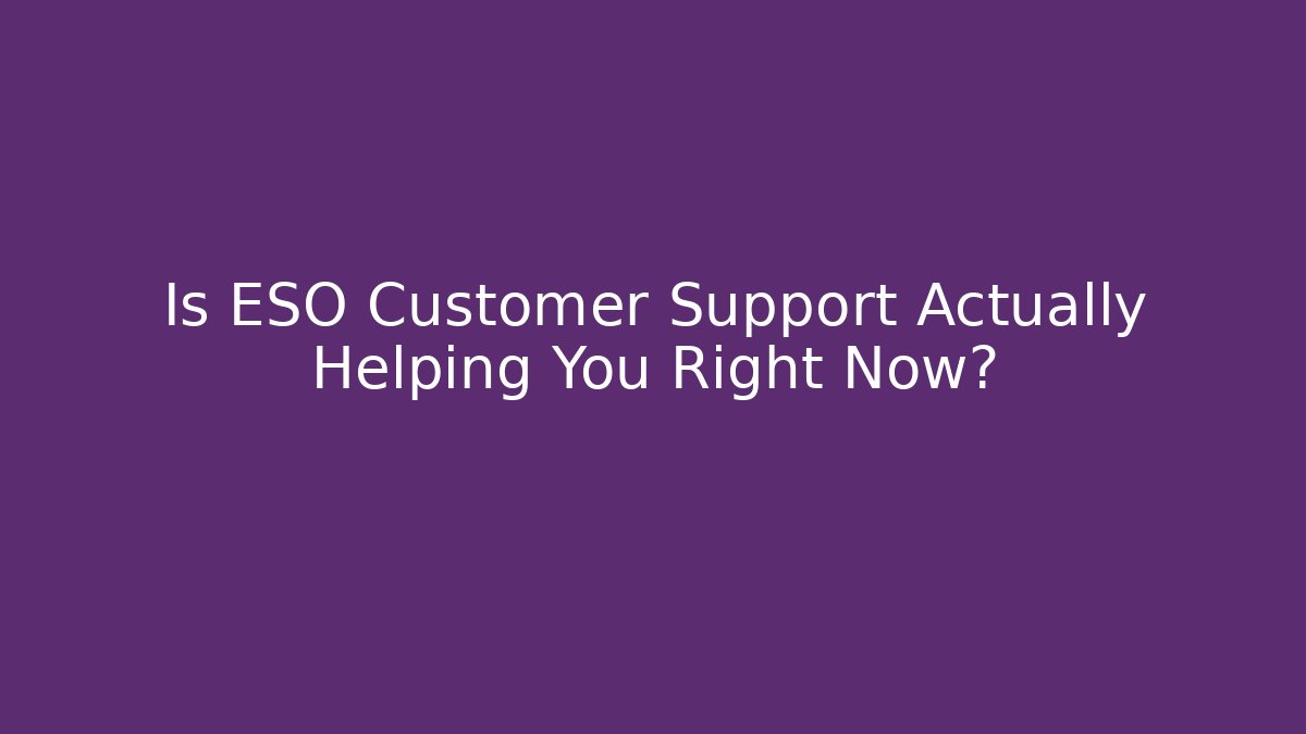 Is ESO Customer Support Actually Helping You Right Now?