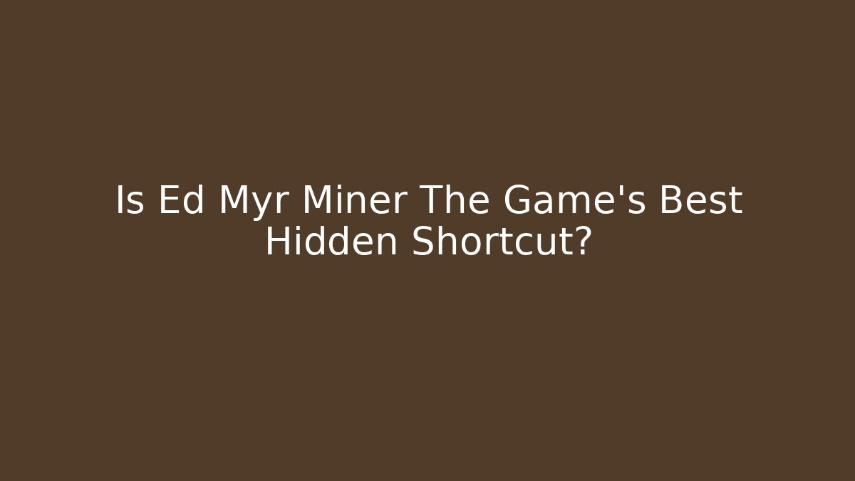 Is Ed Myr Miner The Game's Best Hidden Shortcut?
