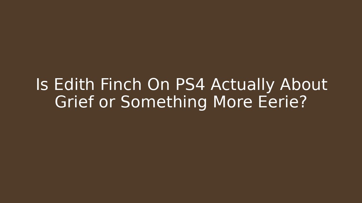 Is Edith Finch On PS4 Actually About Grief or Something More Eerie?