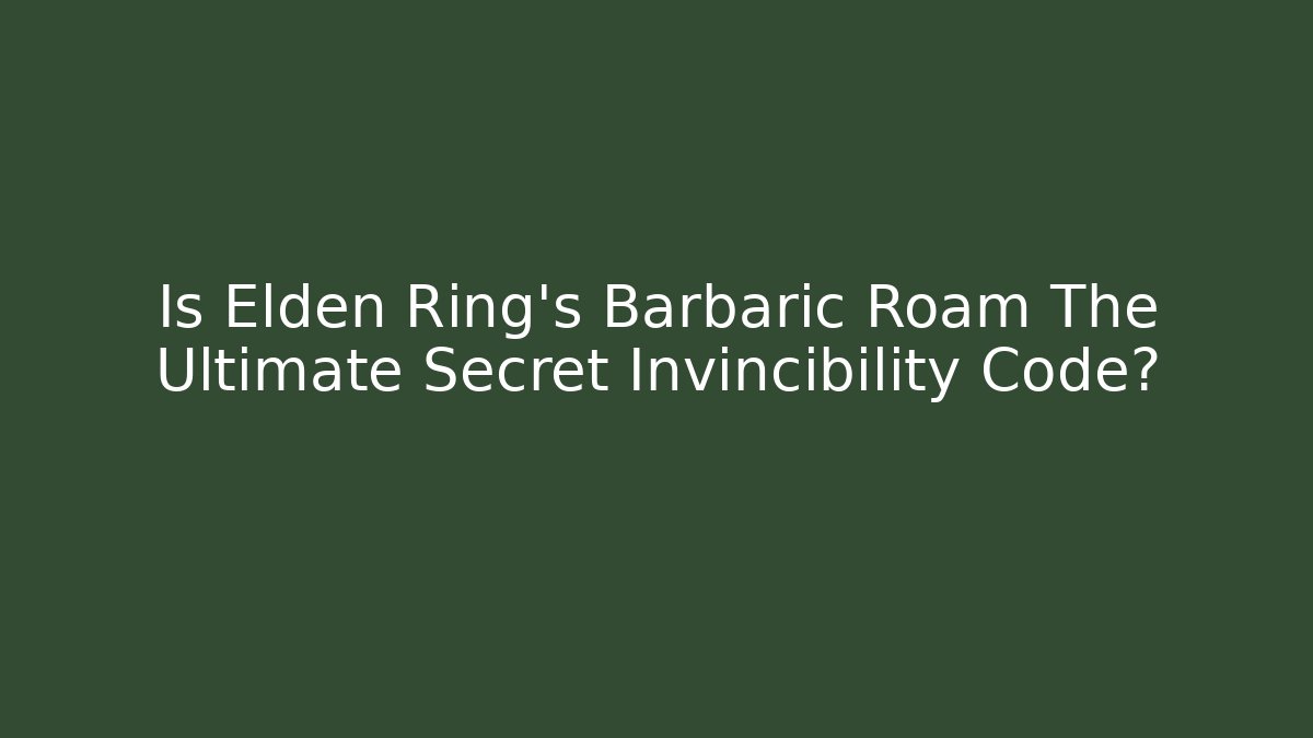 Is Elden Ring's Barbaric Roam The Ultimate Secret Invincibility Code? - Vintage E-Juice