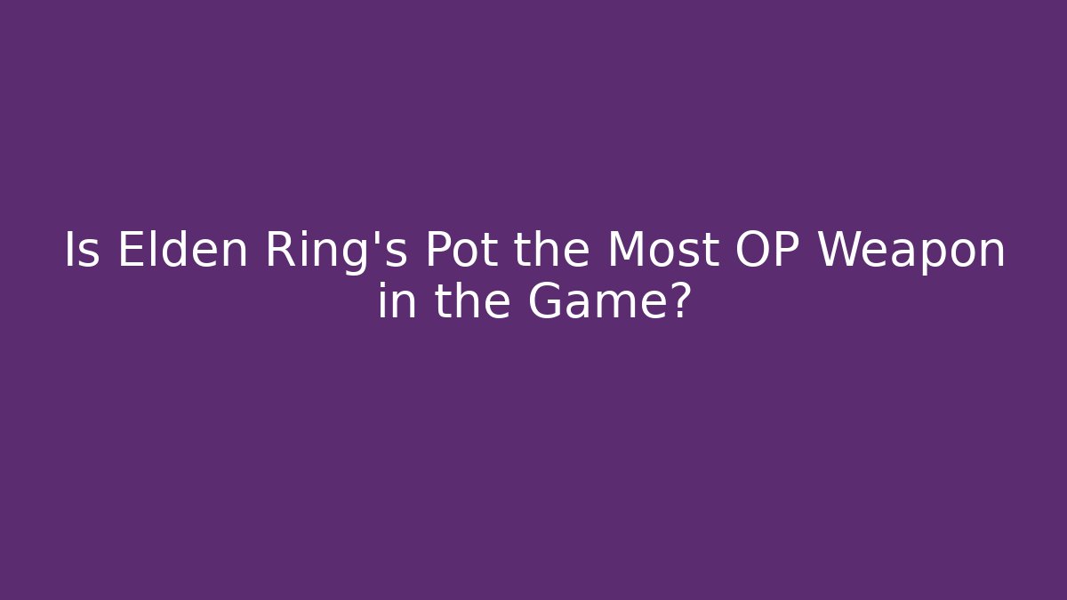 Is Elden Ring's Pot the Most OP Weapon in the Game?