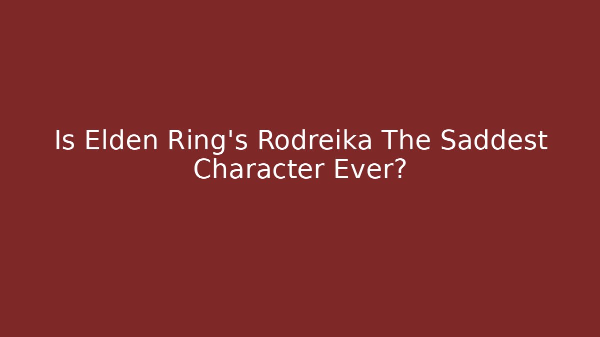 Is Elden Ring's Rodreika The Saddest Character Ever?