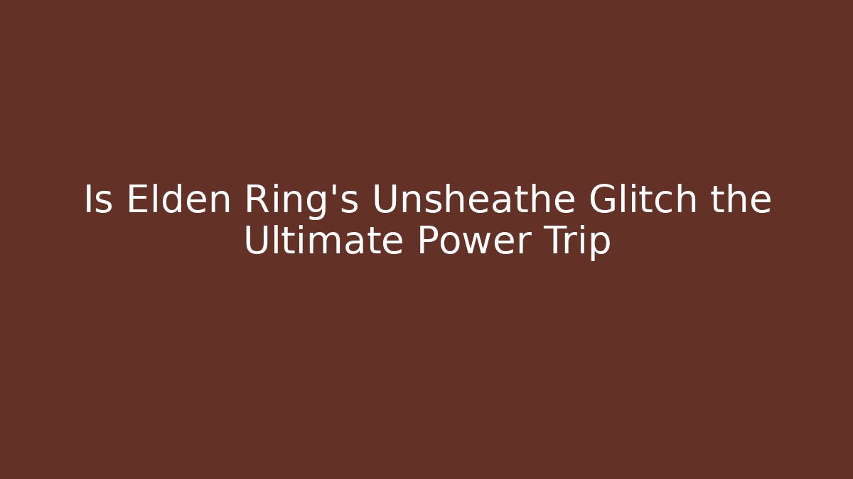 Is Elden Ring's Unsheathe Glitch the Ultimate Power Trip