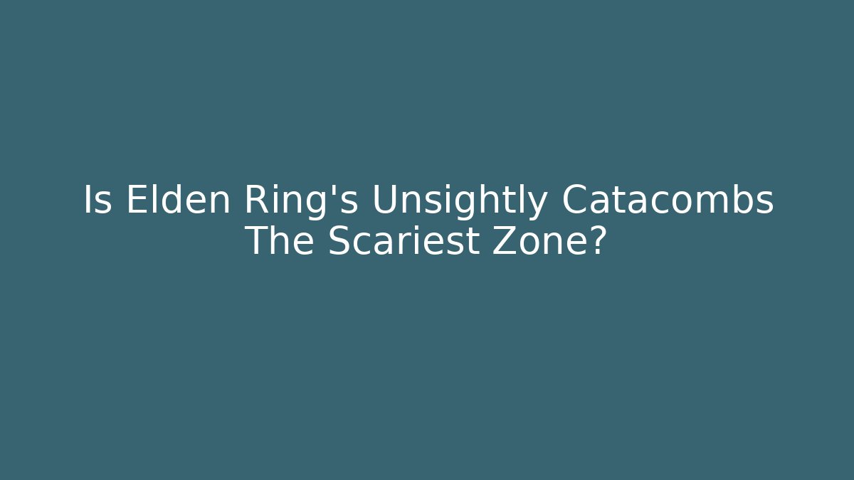 Is Elden Ring's Unsightly Catacombs The Scariest Zone?