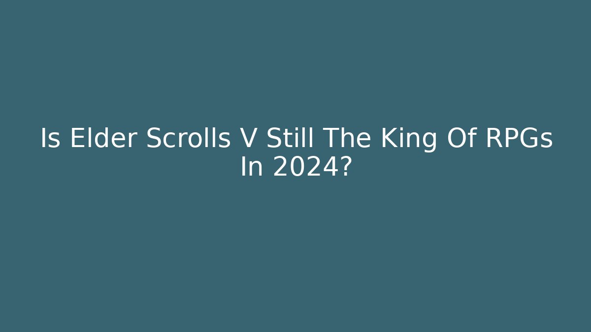 Is Elder Scrolls V Still The King Of RPGs In 2024?