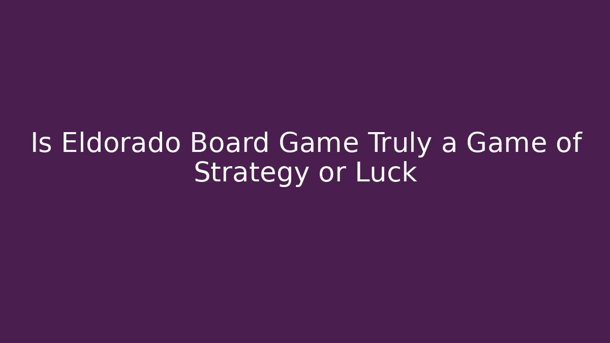Is Eldorado Board Game Truly a Game of Strategy or Luck