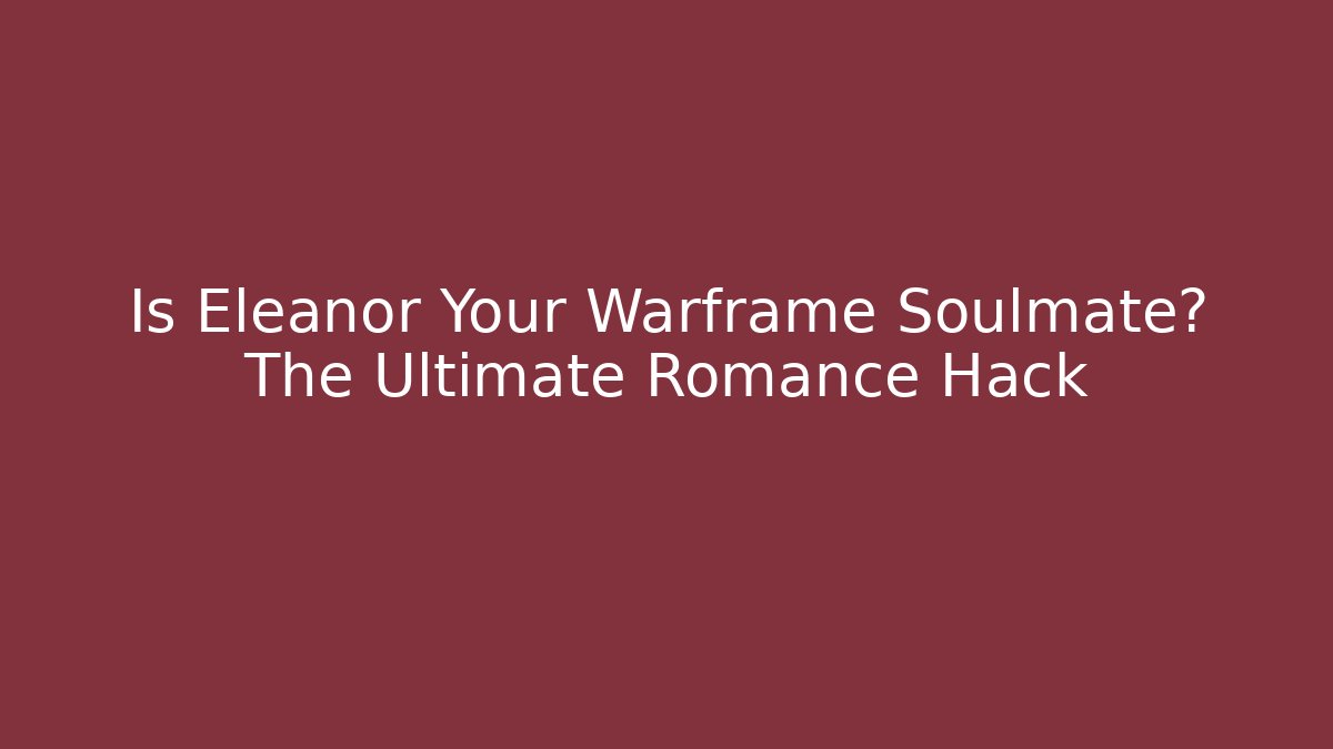 Is Eleanor Your Warframe Soulmate? The Ultimate Romance Hack