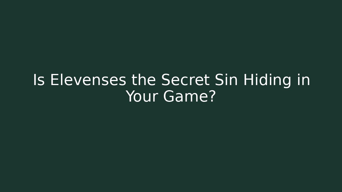 Is Elevenses the Secret Sin Hiding in Your Game?