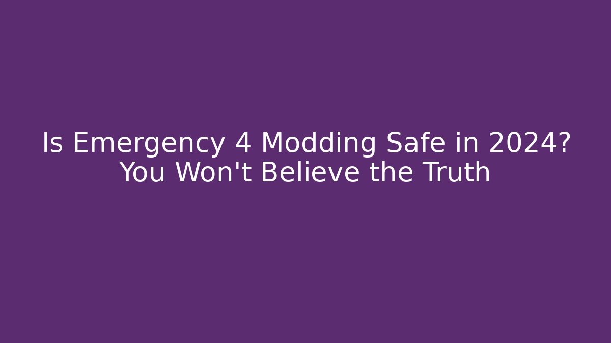 Is Emergency 4 Modding Safe in 2024? You Won’t Believe the Truth