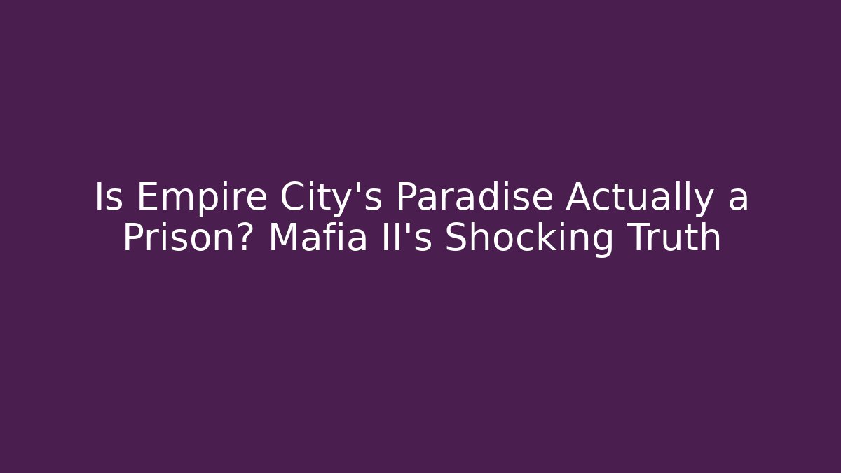Is Empire City's Paradise Actually a Prison? Mafia II's Shocking Truth