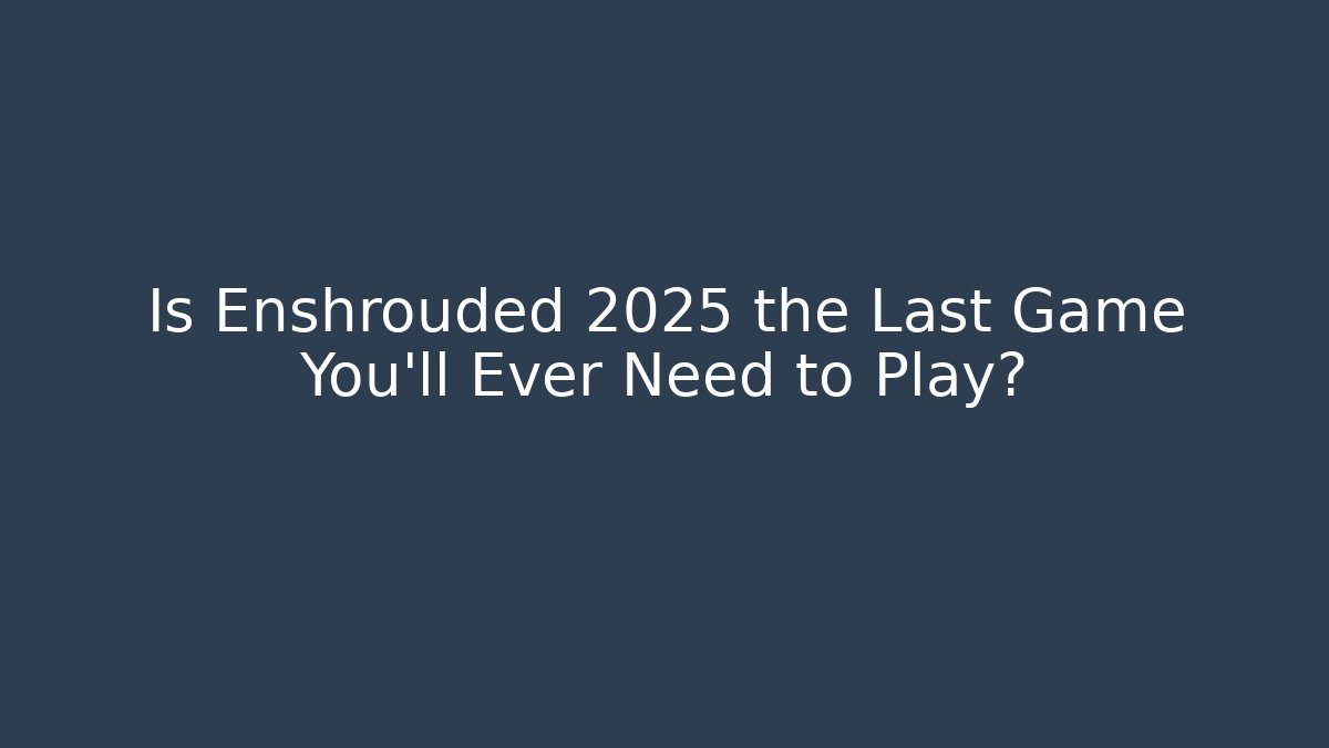 Is Enshrouded 2025 the Last Game You'll Ever Need to Play?