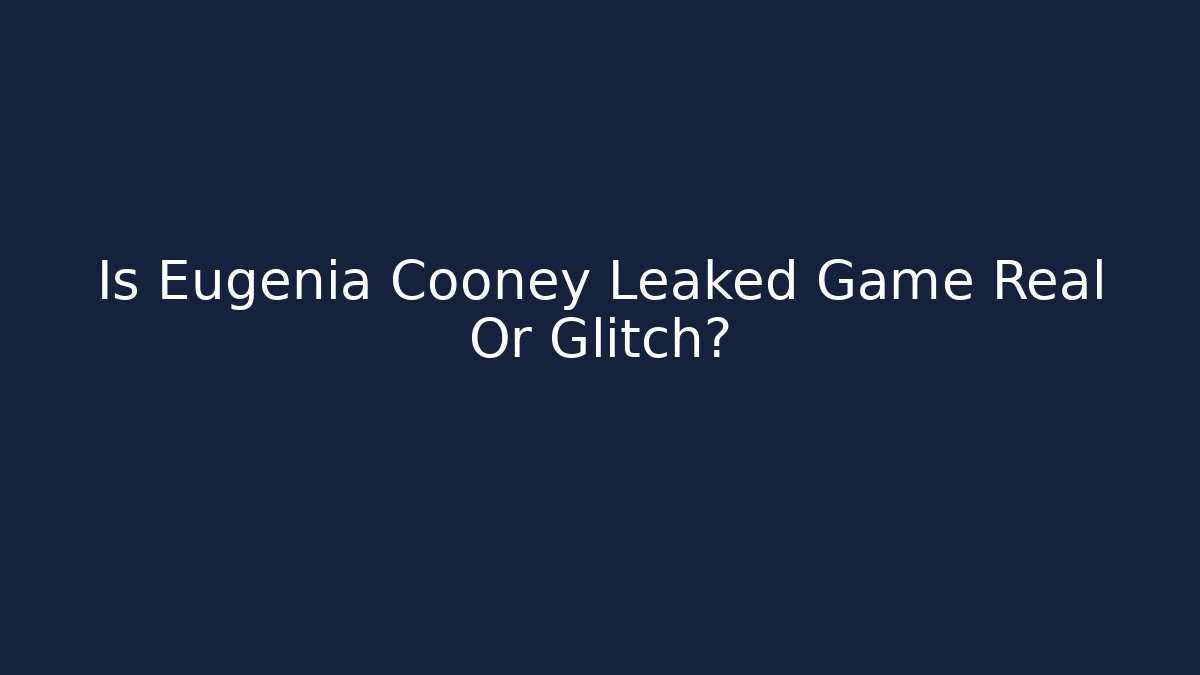 Is Eugenia Cooney Leaked Game Real Or Glitch?