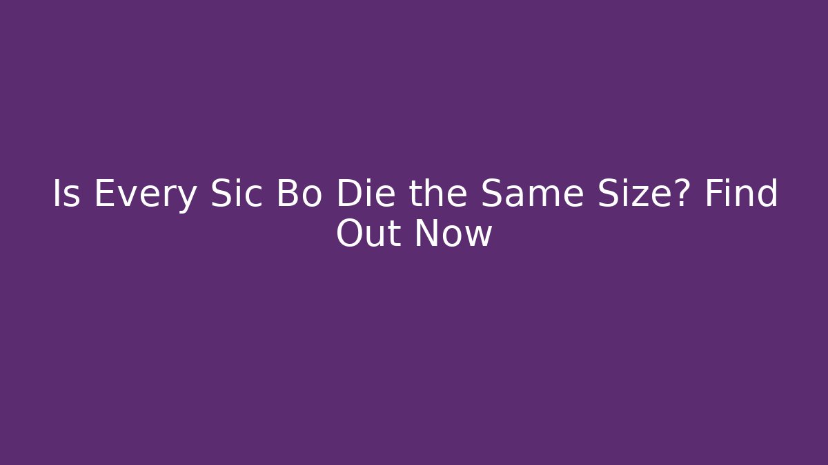 Is Every Sic Bo Die the Same Size? Find Out Now