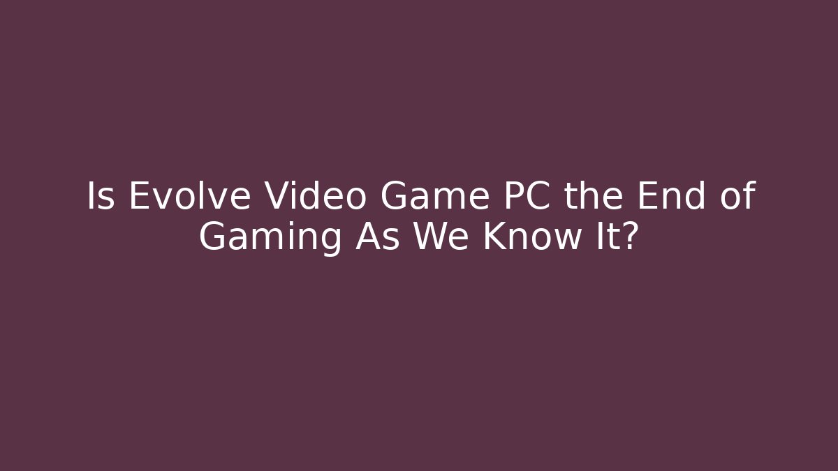 Is Evolve Video Game PC the End of Gaming As We Know It?