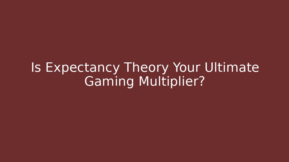 Is Expectancy Theory Your Ultimate Gaming Multiplier?
