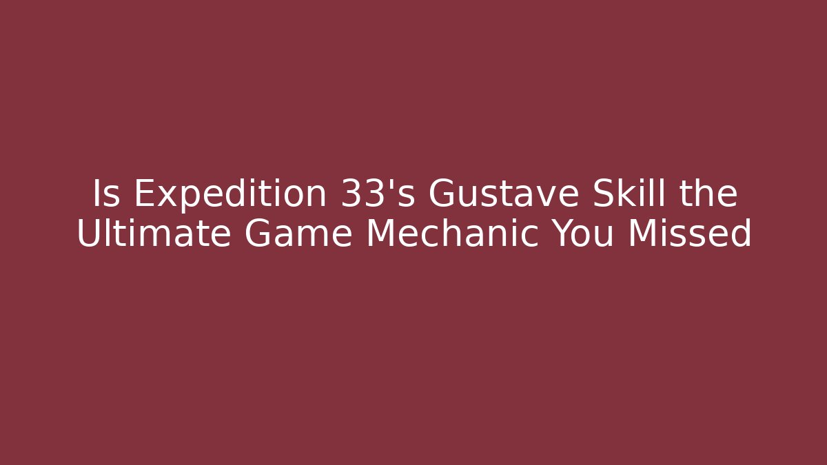Is Expedition 33's Gustave Skill the Ultimate Game Mechanic You Missed