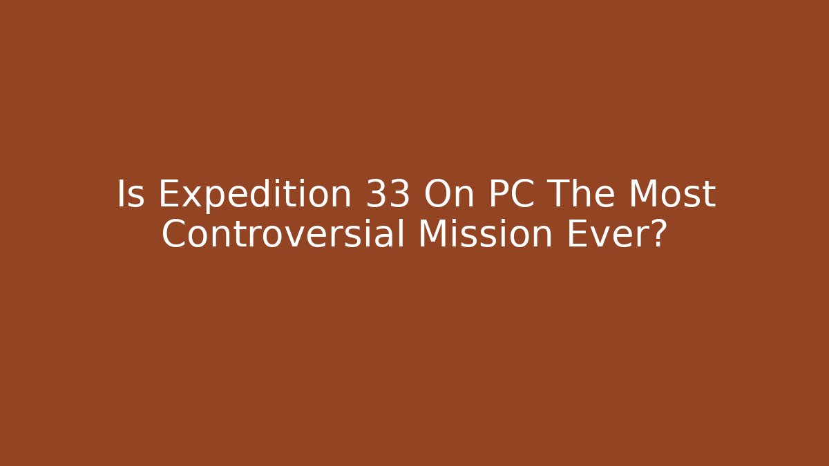 Is Expedition 33 On PC The Most Controversial Mission Ever?