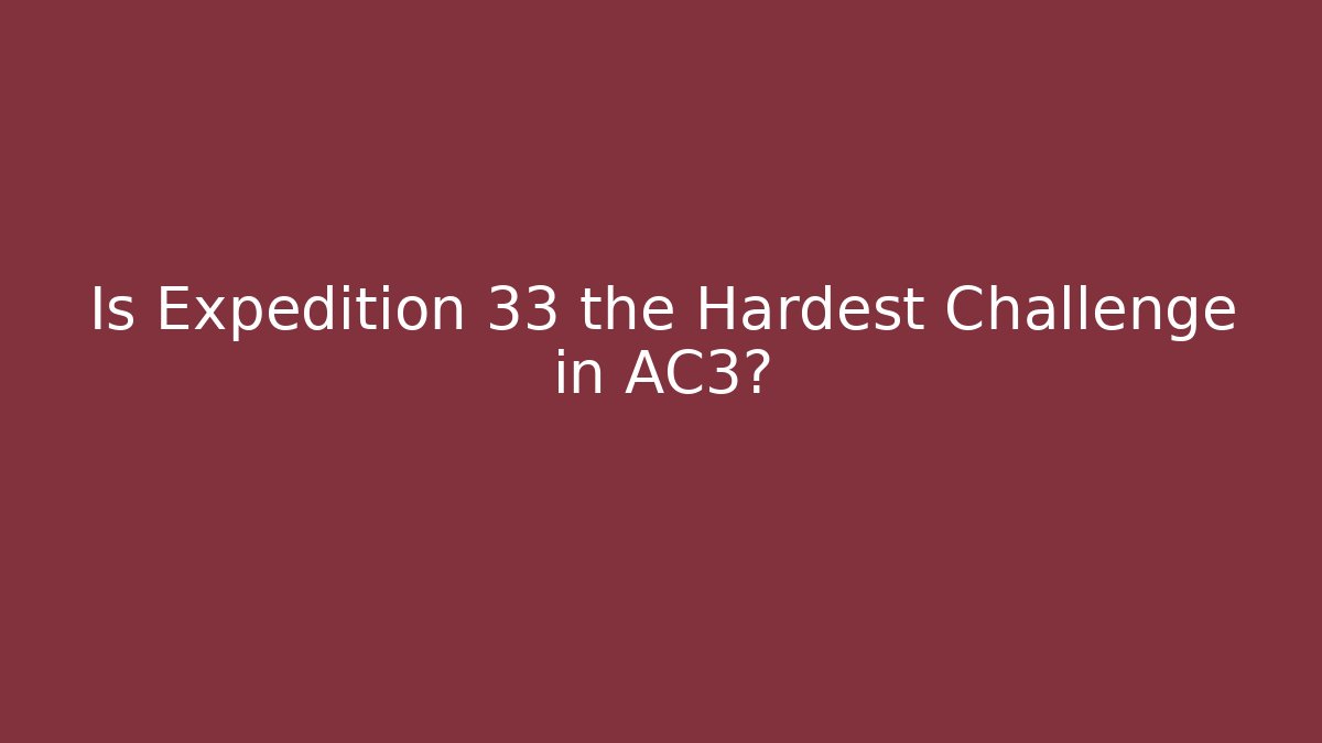 Is Expedition 33 the Hardest Challenge in AC3?