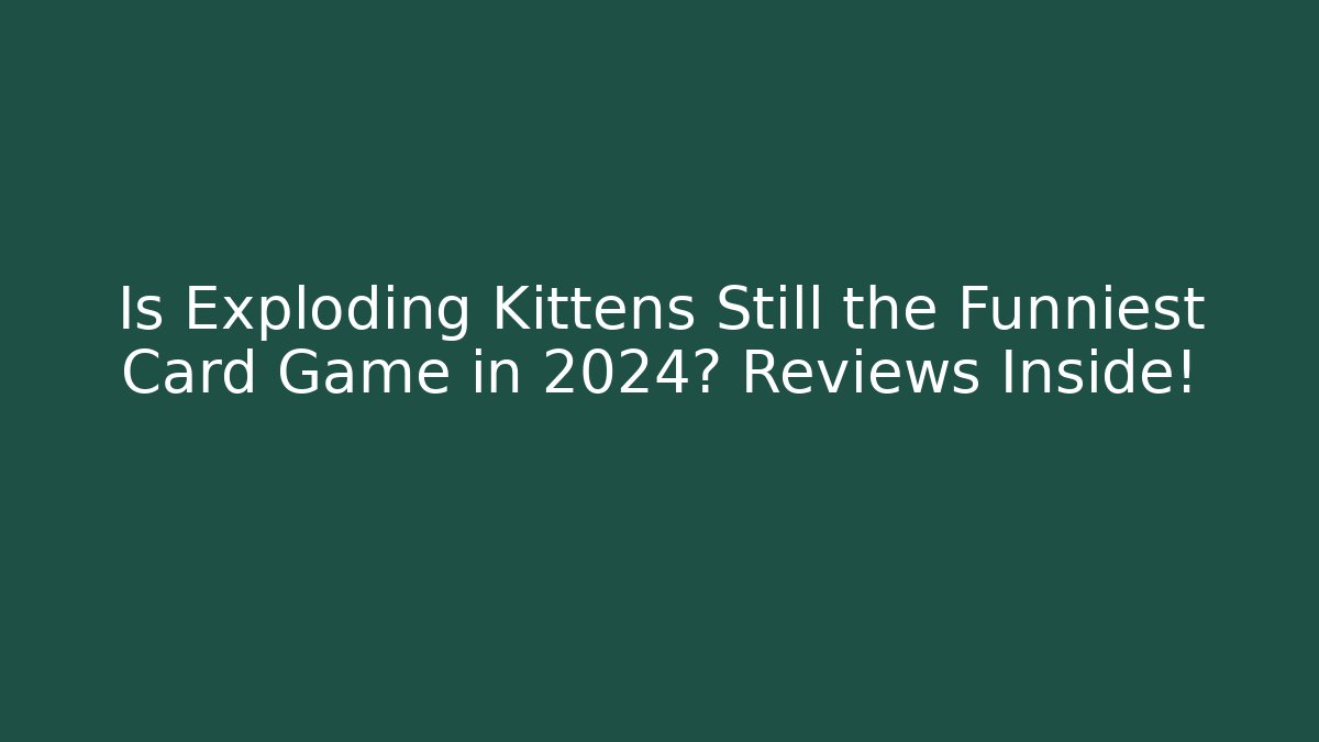 Is Exploding Kittens Still the Funniest Card Game in 2024? Reviews Inside!