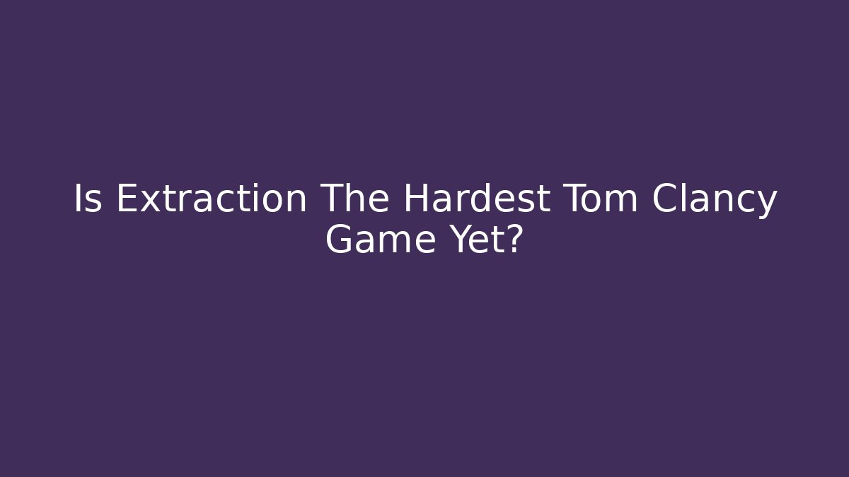 Is Extraction The Hardest Tom Clancy Game Yet?