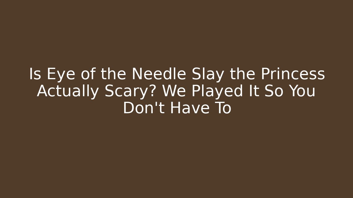 Is Eye of the Needle Slay the Princess Actually Scary? We Played It So You Don't Have To
