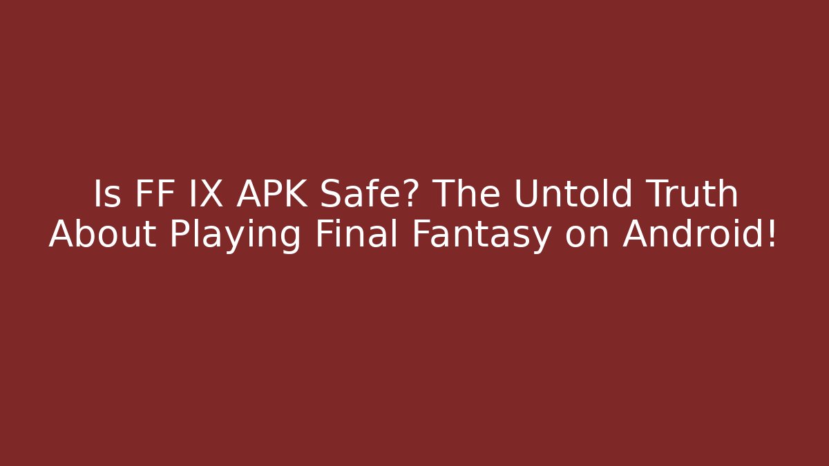 Is FF IX APK Safe? The Untold Truth About Playing Final Fantasy on Android!