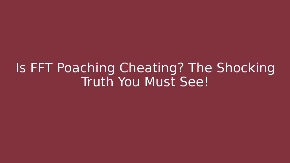 Is FFT Poaching Cheating? The Shocking Truth You Must See!