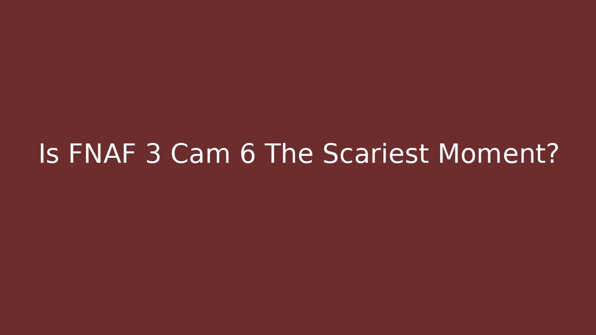 Is FNAF 3 Cam 6 The Scariest Moment?