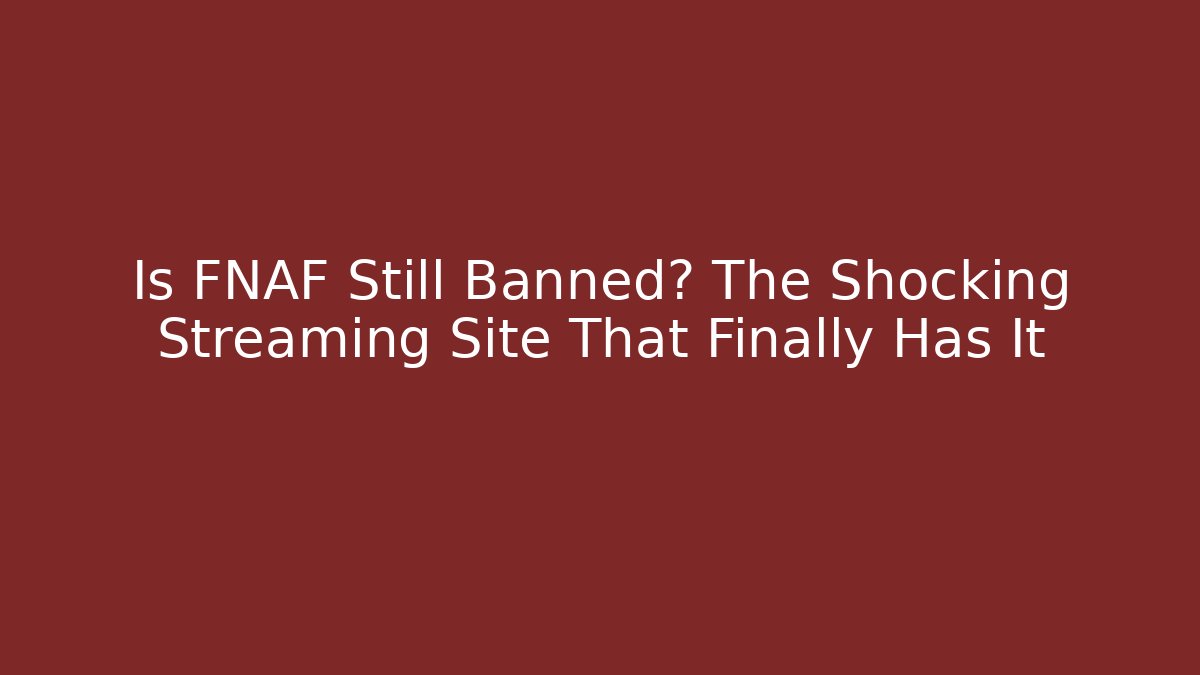 Is FNAF Still Banned? The Shocking Streaming Site That Finally Has It