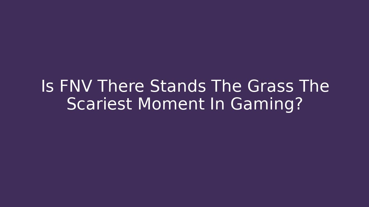 Is FNV There Stands The Grass The Scariest Moment In Gaming?