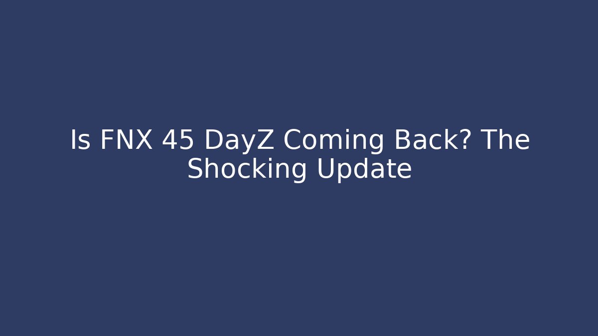 Is FNX 45 DayZ Coming Back? The Shocking Update