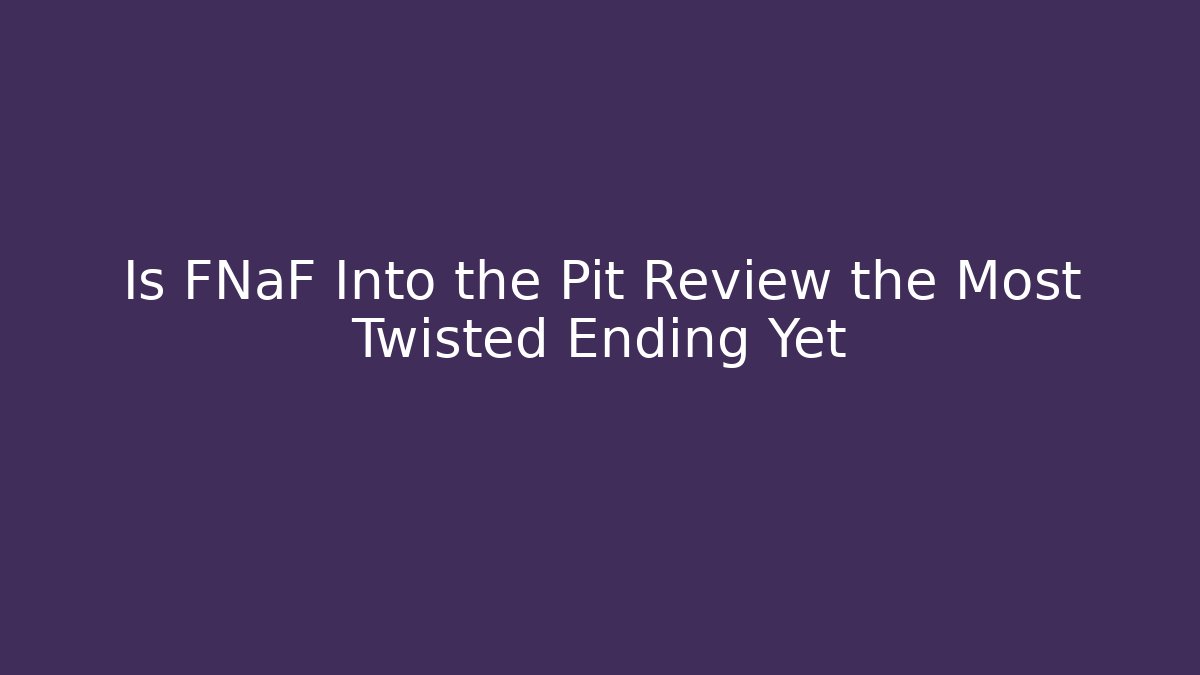 Is FNaF Into the Pit Review the Most Twisted Ending Yet