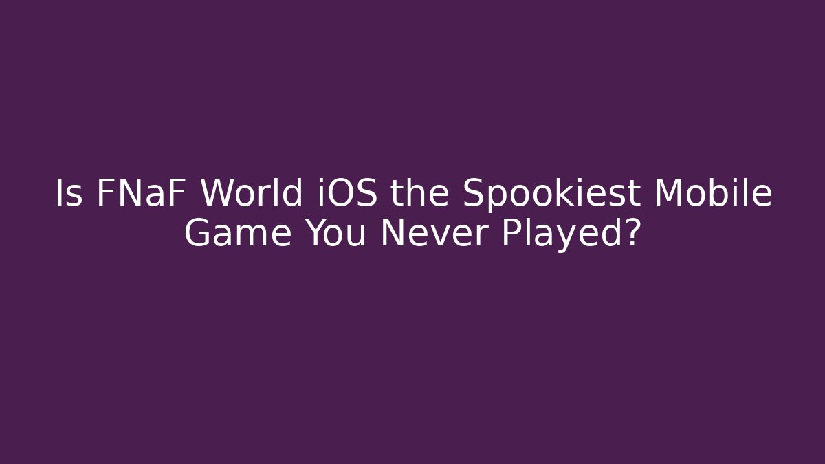 Is FNaF World iOS the Spookiest Mobile Game You Never Played?