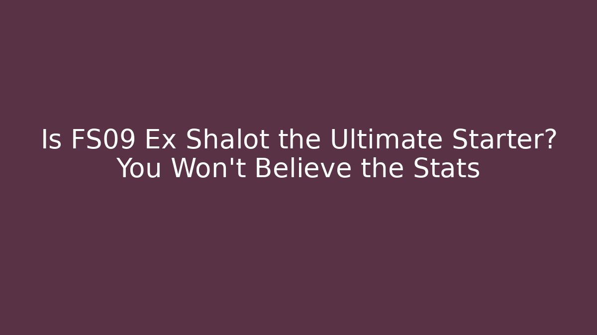Is FS09 Ex Shalot the Ultimate Starter? You Won't Believe the Stats
