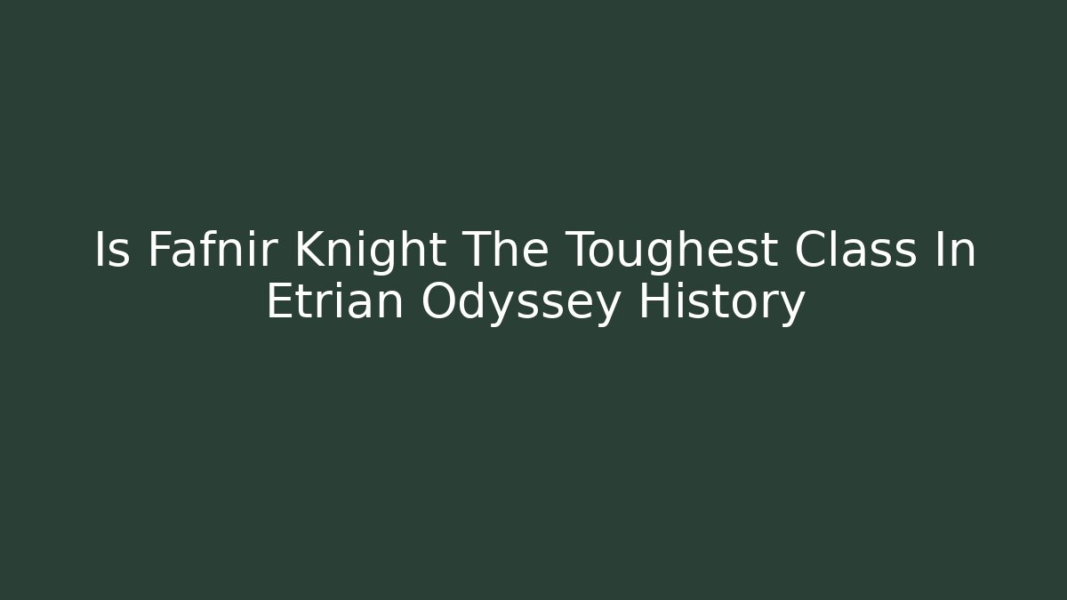 Is Fafnir Knight The Toughest Class In Etrian Odyssey History