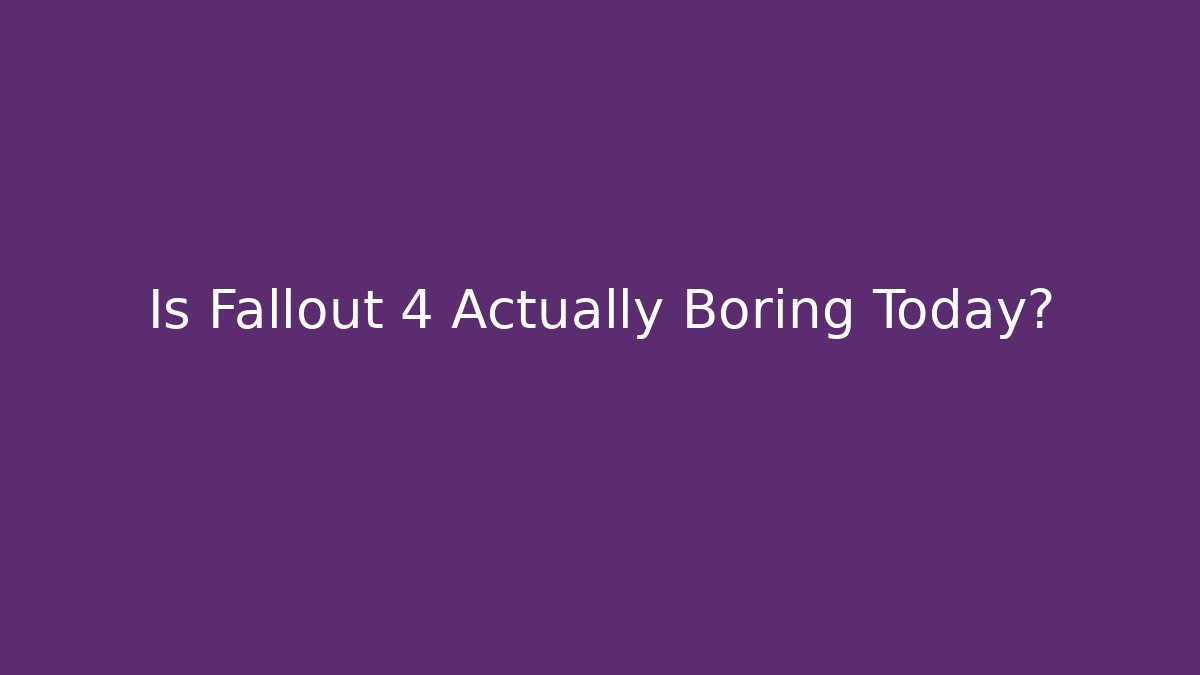 Is Fallout 4 Actually Boring Today?
