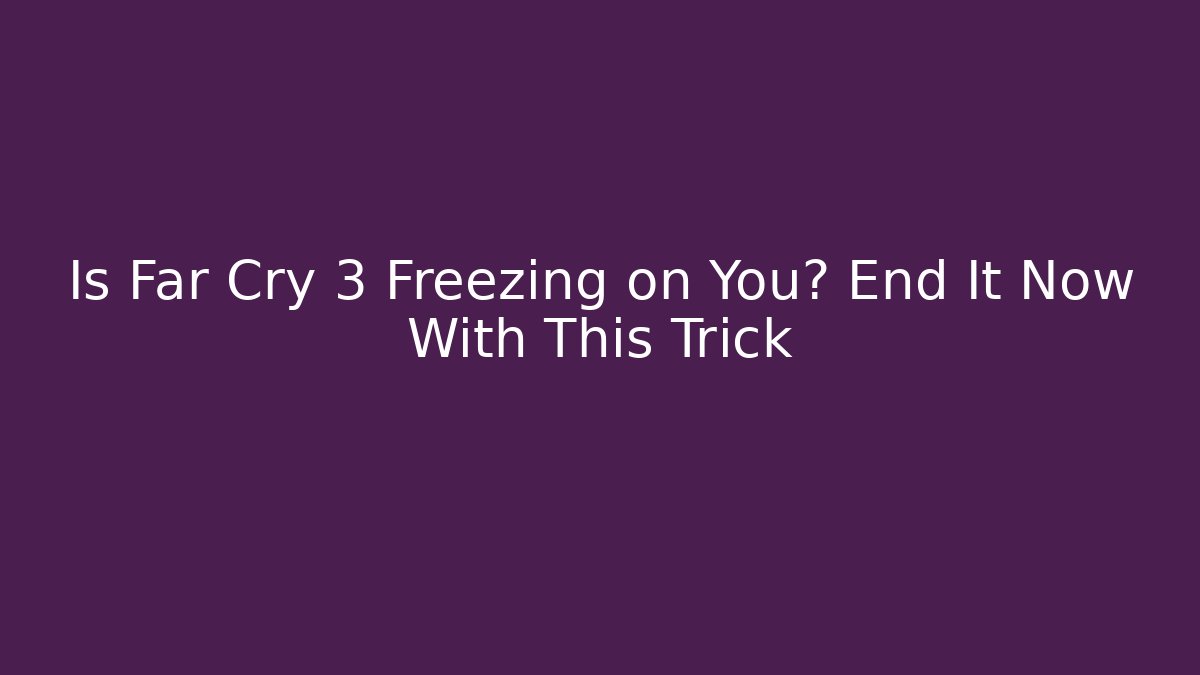 Is Far Cry 3 Freezing on You? End It Now With This Trick