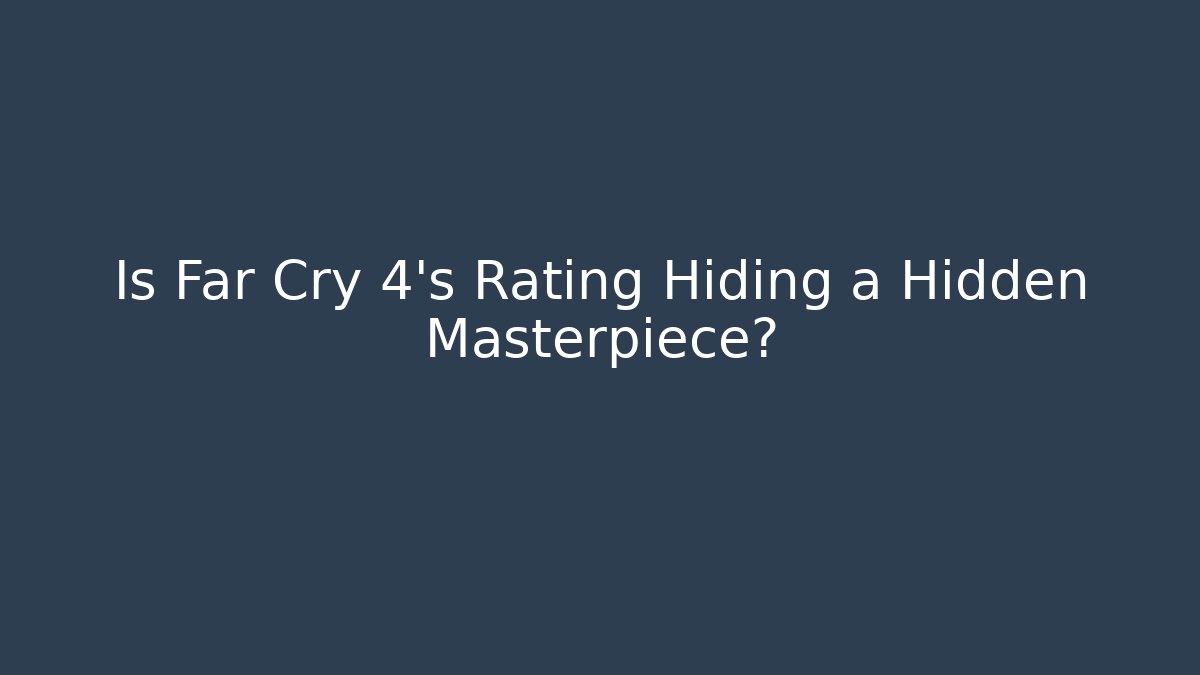 Is Far Cry 4's Rating Hiding a Hidden Masterpiece?