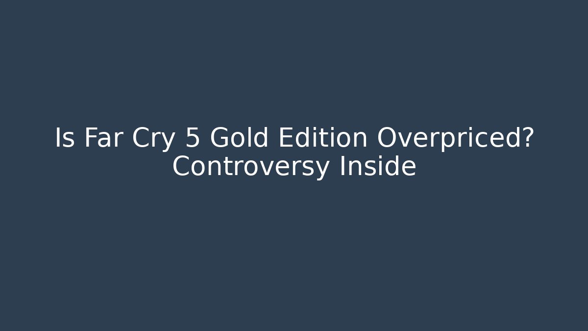 Is Far Cry 5 Gold Edition Overpriced? Controversy Inside