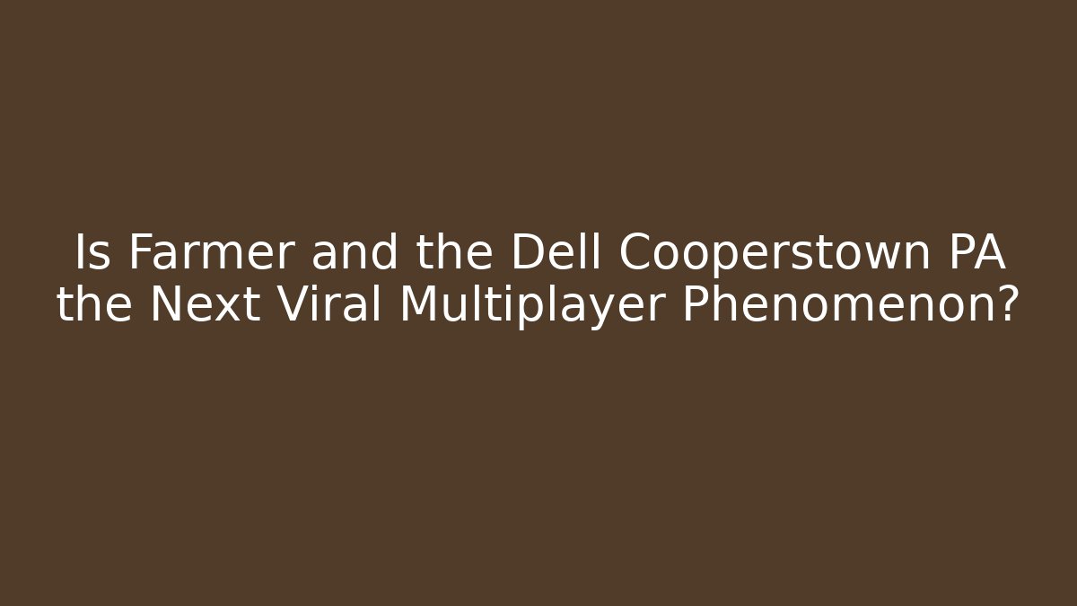 Is Farmer and the Dell Cooperstown PA the Next Viral Multiplayer Phenomenon?