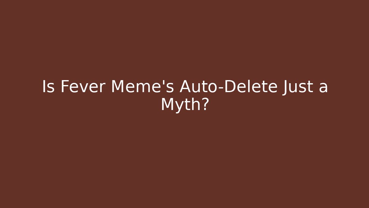Is Fever Meme's Auto-Delete Just a Myth?